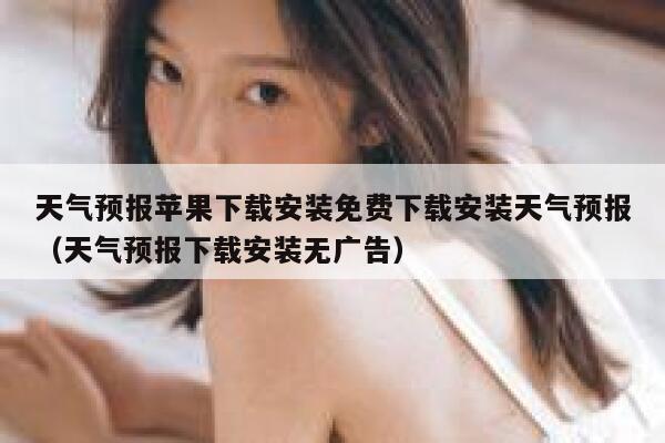 天气预报苹果下载安装免费下载安装天气预报（天气预报下载安装无广告） 第1张