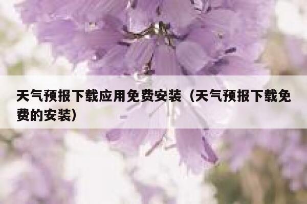 天气预报下载应用免费安装（天气预报下载免费的安装） 第1张
