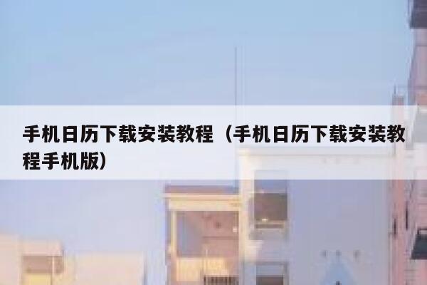 手机日历下载安装教程（手机日历下载安装教程手机版） 第1张