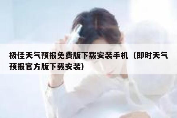 极佳天气预报免费版下载安装手机（即时天气预报官方版下载安装） 第1张