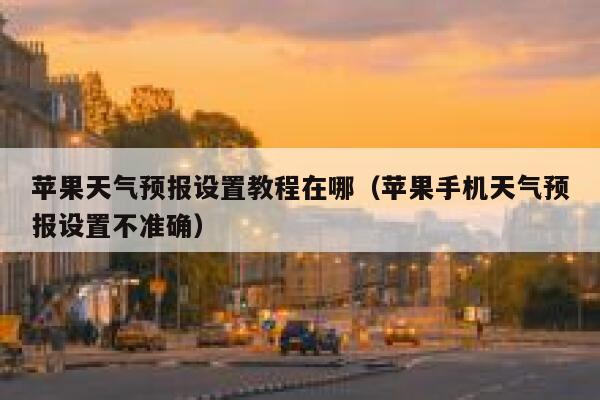 苹果天气预报设置教程在哪(苹果手机天气预报设置不准确) 第1张 苹果天气预报设置教程在哪(苹果手机天气预报设置不准确) 第1张