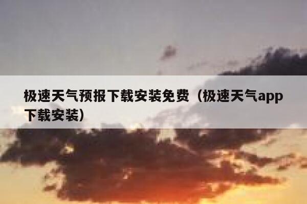 极速天气预报下载安装免费(极速天气app下载安装) 第1张 极速天气预报下载安装免费(极速天气app下载安装) 第1张
