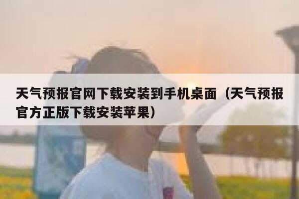 天气预报官网下载安装到手机桌面（天气预报官方正版下载安装苹果） 第1张