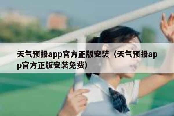 天气预报app官方正版安装（天气预报app官方正版安装免费） 第1张