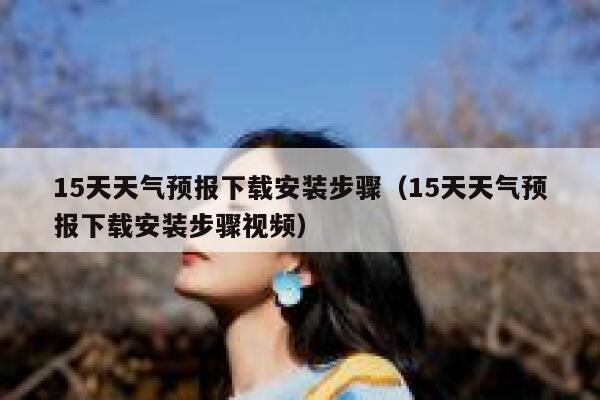 15天天气预报下载安装步骤（15天天气预报下载安装步骤视频） 第1张