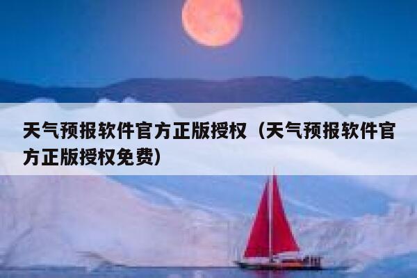 天气预报软件官方正版授权（天气预报软件官方正版授权免费） 第1张