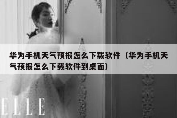 华为手机天气预报怎么下载软件（华为手机天气预报怎么下载软件到桌面） 第1张