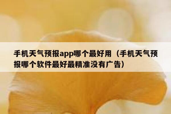 手机天气预报app哪个最好用(手机天气预报哪个软件最好最精准没有广告) 第1张 手机天气预报app哪个最好用(手机天气预报哪个软件最好最精准没有广告) 第1张