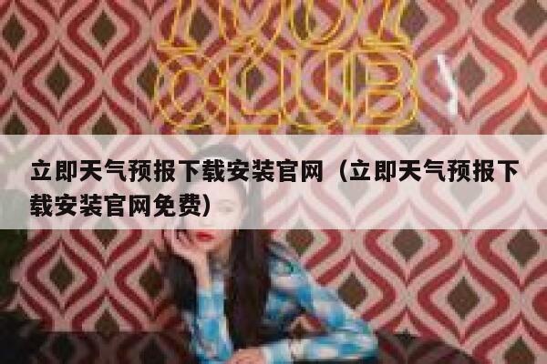 立即天气预报下载安装官网(立即天气预报下载安装官网免费) 第1张 立即天气预报下载安装官网(立即天气预报下载安装官网免费) 第1张