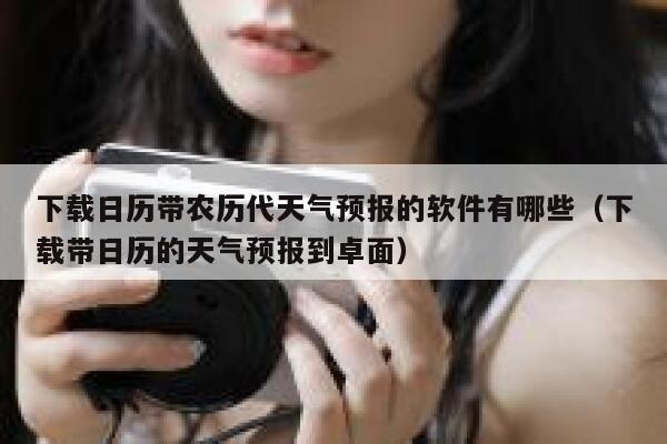 下载日历带农历代天气预报的软件有哪些（下载带日历的天气预报到卓面） 第1张