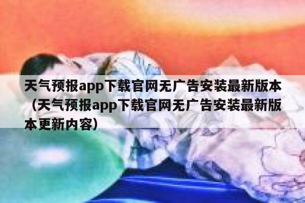 天气预报app下载官网无广告安装最新版本(天气预报app下载官网无广告安装最新版本更新内容) 第1张 天气预报app下载官网无广告安装最新版本(天气预报app下载官网无广告安装最新版本更新内容) 第1张