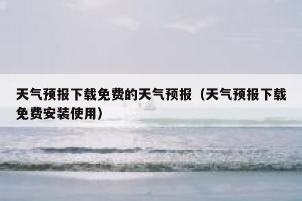 天气预报下载免费的天气预报（天气预报下载免费安装使用） 第1张