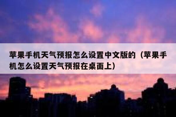 苹果手机天气预报怎么设置中文版的(苹果手机怎么设置天气预报在桌面上) 第1张 苹果手机天气预报怎么设置中文版的(苹果手机怎么设置天气预报在桌面上) 第1张