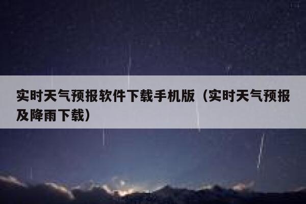 实时天气预报软件下载手机版(实时天气预报及降雨下载) 第1张 实时天气预报软件下载手机版(实时天气预报及降雨下载) 第1张