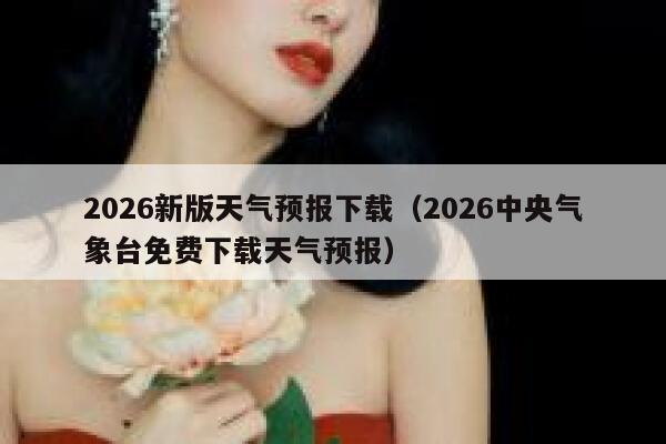 2026新版天气预报下载（2026中央气象台免费下载天气预报） 第1张