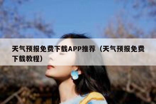 天气预报免费下载APP推荐（天气预报免费下载教程） 第1张