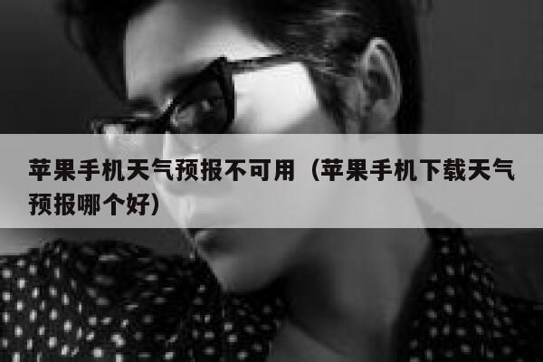 苹果手机天气预报不可用（苹果手机下载天气预报哪个好） 第1张