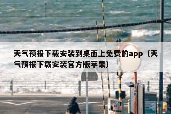 天气预报下载安装到桌面上免费的app(天气预报下载安装官方版苹果) 第1张 天气预报下载安装到桌面上免费的app(天气预报下载安装官方版苹果) 第1张