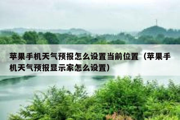 苹果手机天气预报怎么设置当前位置(苹果手机天气预报显示家怎么设置) 第1张 苹果手机天气预报怎么设置当前位置(苹果手机天气预报显示家怎么设置) 第1张