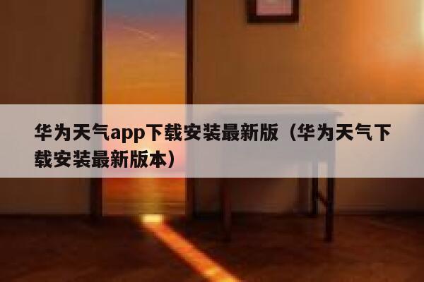 华为天气app下载安装最新版（华为天气下载安装最新版本） 第1张