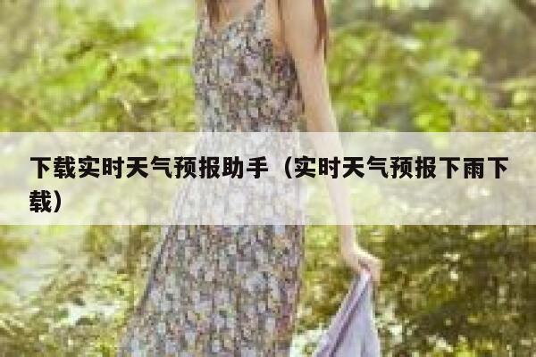 下载实时天气预报助手（实时天气预报下雨下载） 第1张