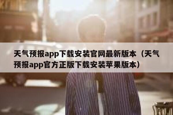 天气预报app下载安装官网最新版本(天气预报app官方正版下载安装苹果版本) 第1张 天气预报app下载安装官网最新版本(天气预报app官方正版下载安装苹果版本) 第1张