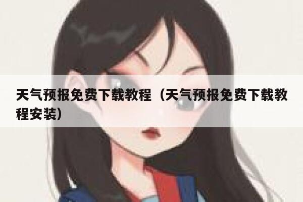 天气预报免费下载教程（天气预报免费下载教程安装） 第1张