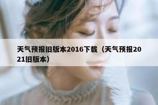 天气预报旧版本2016下载(天气预报2021旧版本) 第1张 天气预报旧版本2016下载(天气预报2021旧版本) 第1张