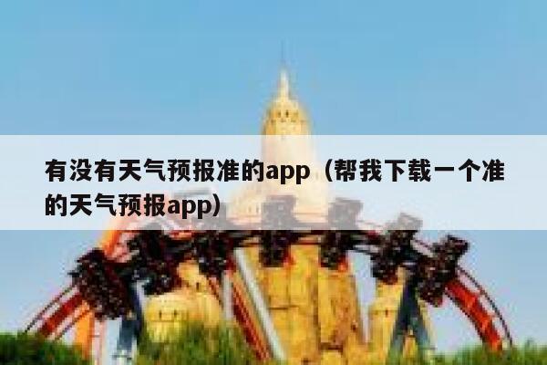 有没有天气预报准的app（帮我下载一个准的天气预报app） 第1张