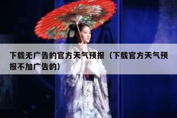 下载无广告的官方天气预报(下载官方天气预报不加广告的) 第1张 下载无广告的官方天气预报(下载官方天气预报不加广告的) 第1张