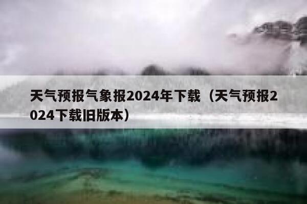 天气预报气象报2024年下载（天气预报2024下载旧版本） 第1张