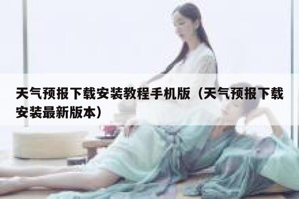 天气预报下载安装教程手机版（天气预报下载安装最新版本） 第1张