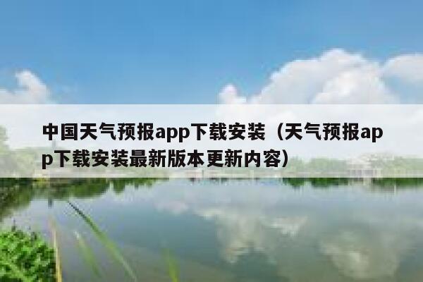 中国天气预报app下载安装（天气预报app下载安装最新版本更新内容） 第1张