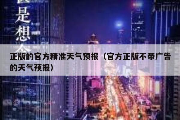 正版的官方精准天气预报(官方正版不带广告的天气预报) 第1张 正版的官方精准天气预报(官方正版不带广告的天气预报) 第1张