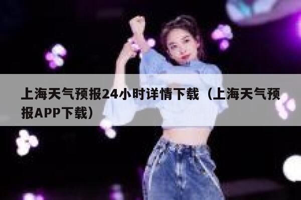 上海天气预报24小时详情下载（上海天气预报APP下载） 第1张