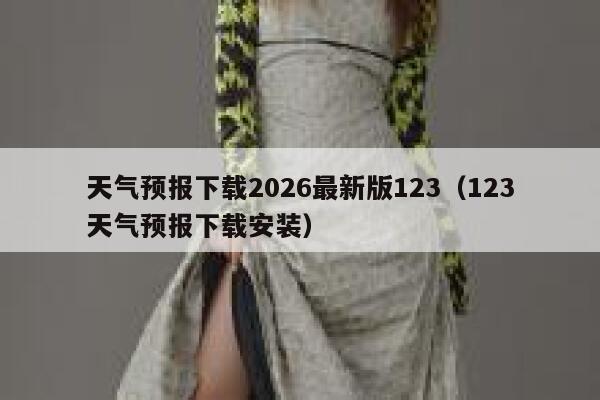 天气预报下载2026最新版123（123天气预报下载安装） 第1张