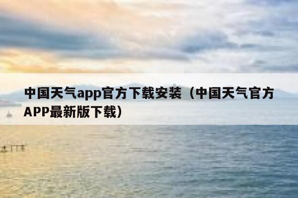 中国天气app官方下载安装(中国天气官方APP最新版下载) 第1张 中国天气app官方下载安装(中国天气官方APP最新版下载) 第1张