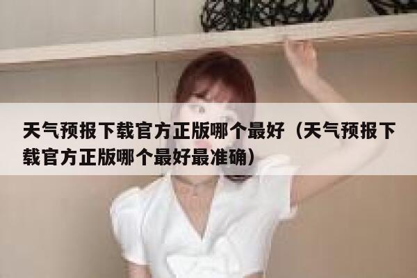 天气预报下载官方正版哪个最好（天气预报下载官方正版哪个最好最准确） 第1张