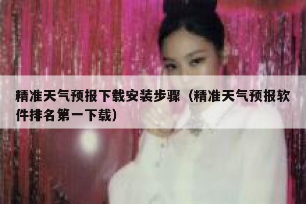 精准天气预报下载安装步骤（精准天气预报软件排名第一下载） 第1张
