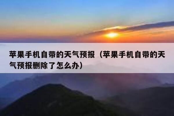 苹果手机自带的天气预报（苹果手机自带的天气预报删除了怎么办） 第1张