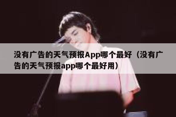 没有广告的天气预报App哪个最好(没有广告的天气预报app哪个最好用) 第1张 没有广告的天气预报App哪个最好(没有广告的天气预报app哪个最好用) 第1张