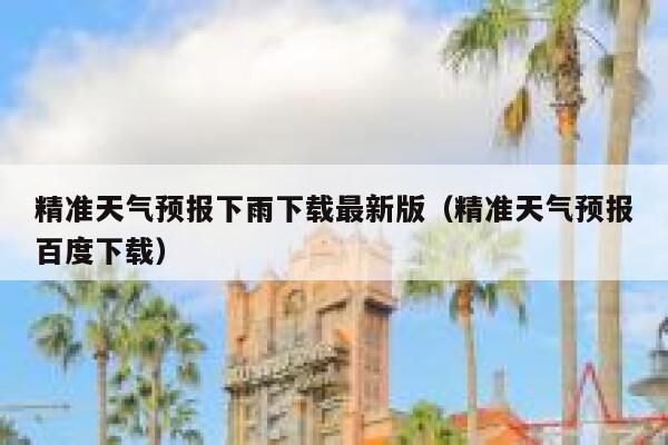 精准天气预报下雨下载最新版（精准天气预报百度下载） 第1张